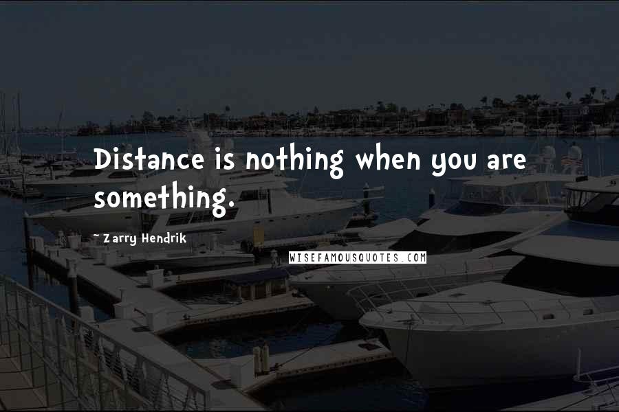 Zarry Hendrik Quotes: Distance is nothing when you are something.