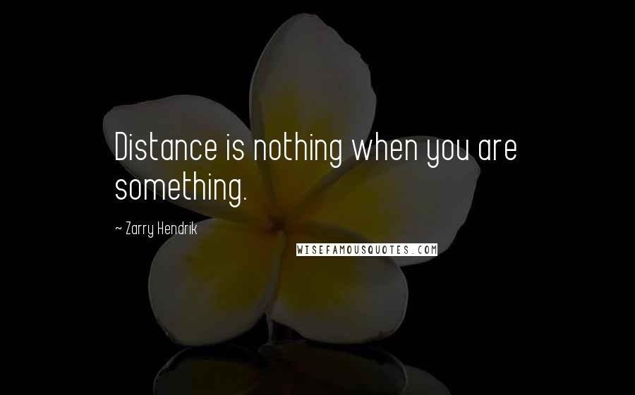 Zarry Hendrik Quotes: Distance is nothing when you are something.