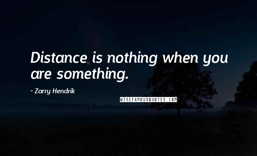 Zarry Hendrik Quotes: Distance is nothing when you are something.