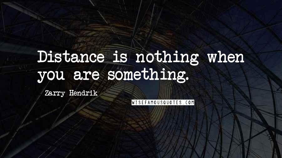 Zarry Hendrik Quotes: Distance is nothing when you are something.