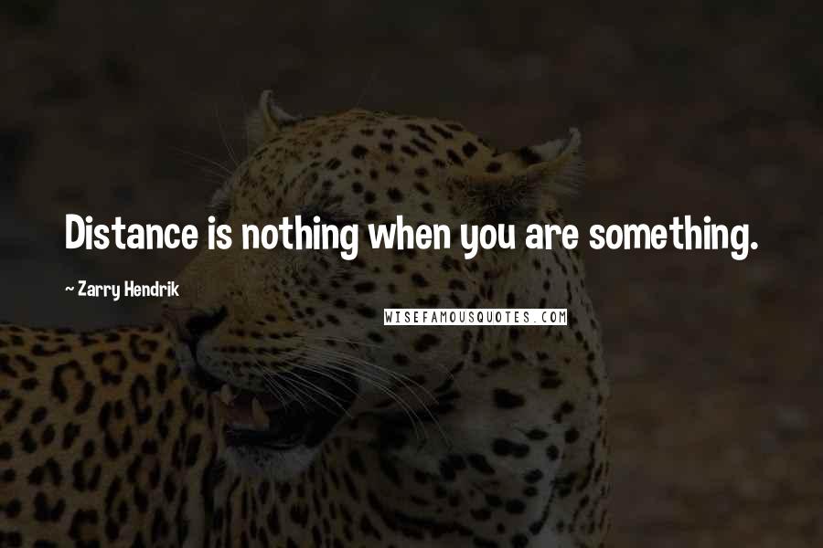 Zarry Hendrik Quotes: Distance is nothing when you are something.