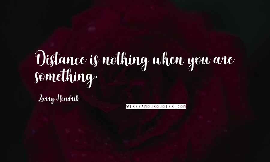 Zarry Hendrik Quotes: Distance is nothing when you are something.