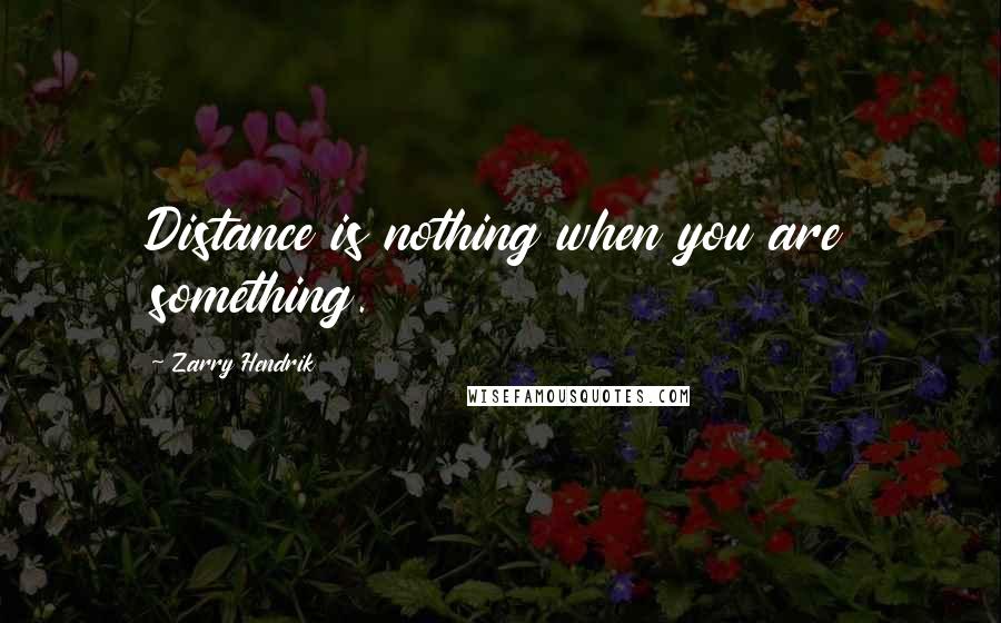 Zarry Hendrik Quotes: Distance is nothing when you are something.