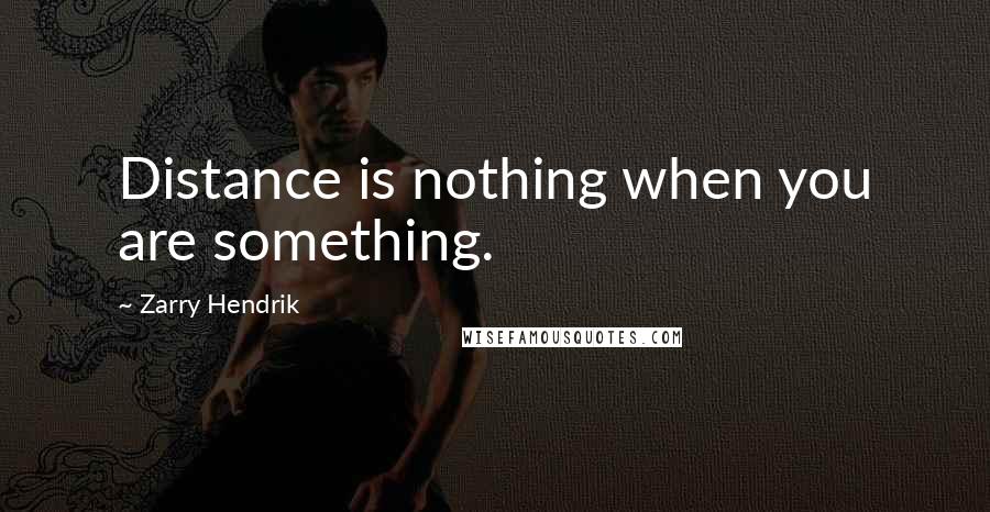 Zarry Hendrik Quotes: Distance is nothing when you are something.