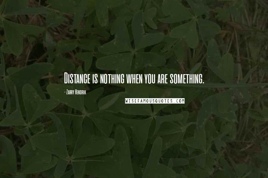 Zarry Hendrik Quotes: Distance is nothing when you are something.