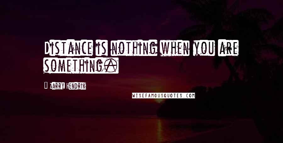 Zarry Hendrik Quotes: Distance is nothing when you are something.