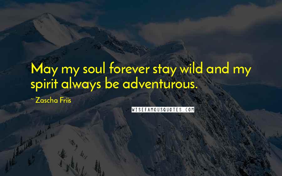 Zascha Friis Quotes: May my soul forever stay wild and my spirit always be adventurous.