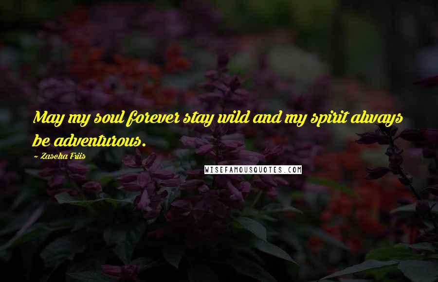 Zascha Friis Quotes: May my soul forever stay wild and my spirit always be adventurous.