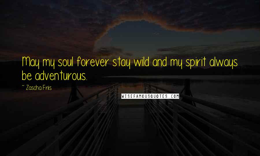 Zascha Friis Quotes: May my soul forever stay wild and my spirit always be adventurous.