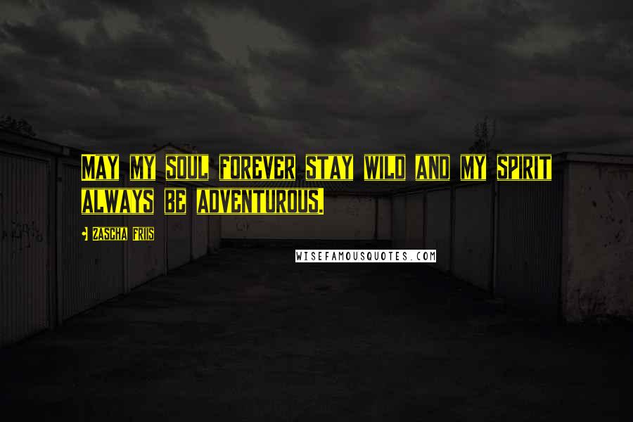 Zascha Friis Quotes: May my soul forever stay wild and my spirit always be adventurous.