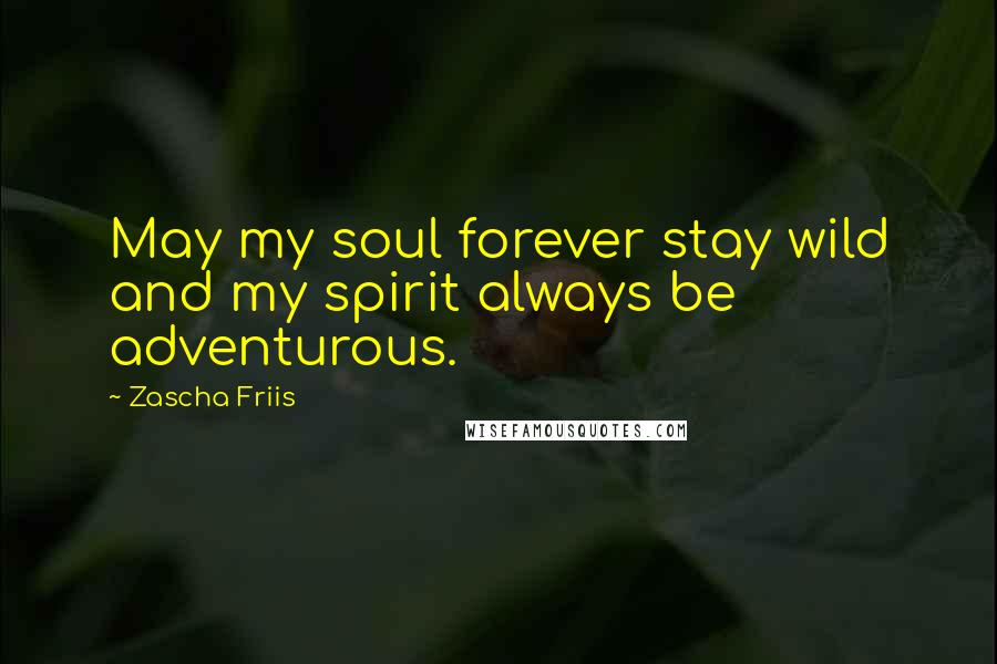 Zascha Friis Quotes: May my soul forever stay wild and my spirit always be adventurous.