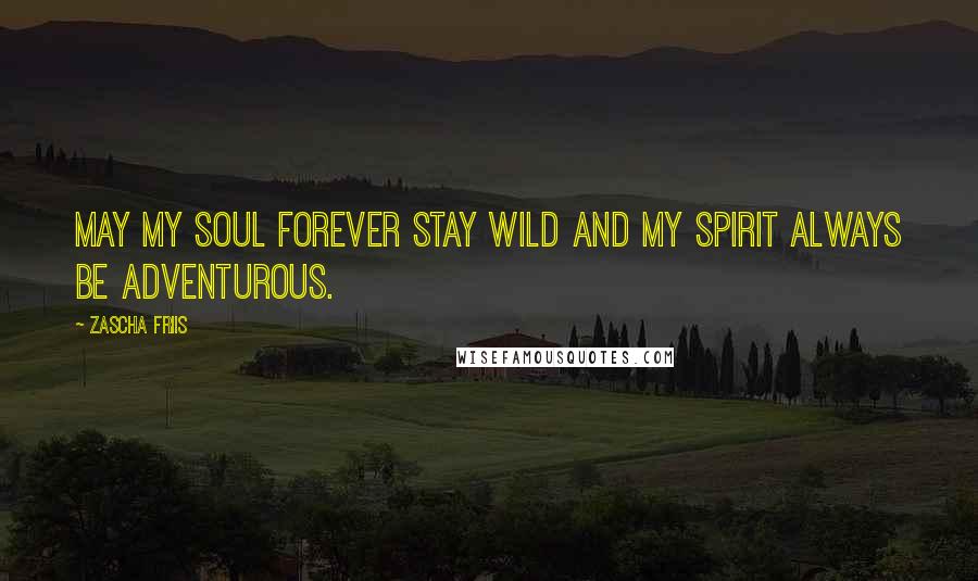 Zascha Friis Quotes: May my soul forever stay wild and my spirit always be adventurous.