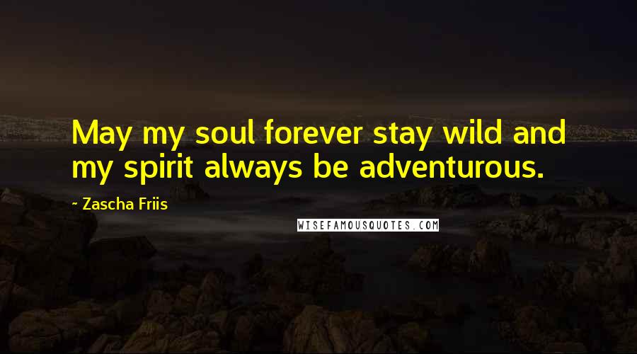 Zascha Friis Quotes: May my soul forever stay wild and my spirit always be adventurous.