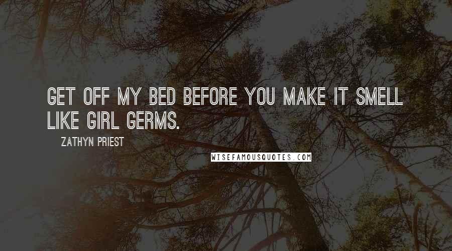 Zathyn Priest Quotes: Get off my bed before you make it smell like girl germs.