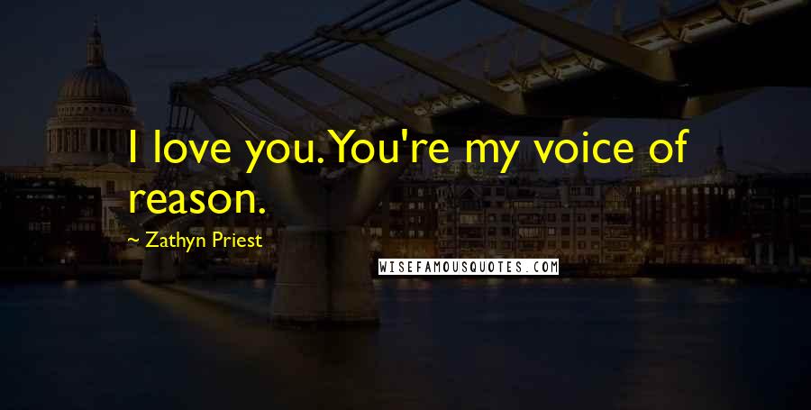 Zathyn Priest Quotes: I love you. You're my voice of reason.