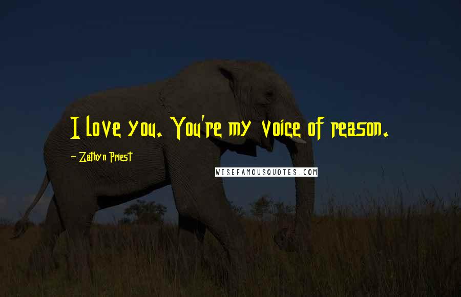 Zathyn Priest Quotes: I love you. You're my voice of reason.