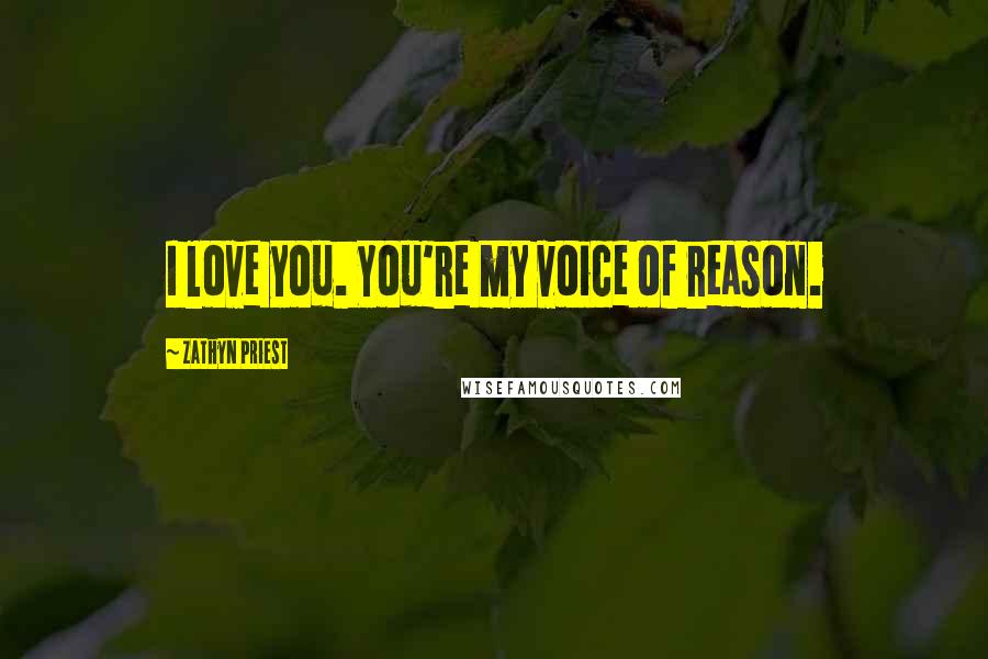 Zathyn Priest Quotes: I love you. You're my voice of reason.