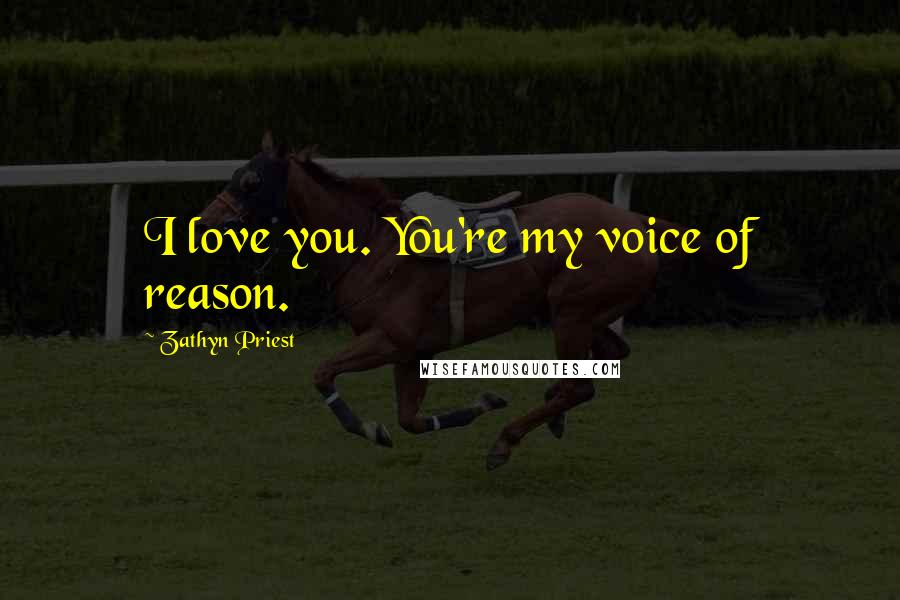 Zathyn Priest Quotes: I love you. You're my voice of reason.