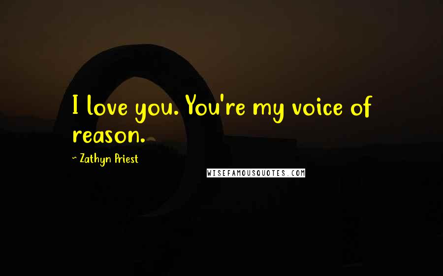 Zathyn Priest Quotes: I love you. You're my voice of reason.