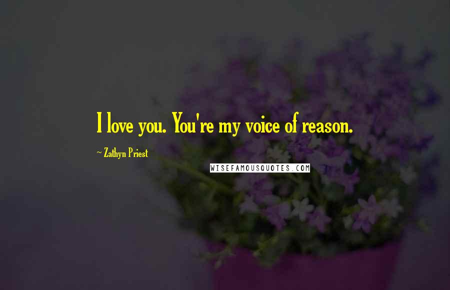 Zathyn Priest Quotes: I love you. You're my voice of reason.