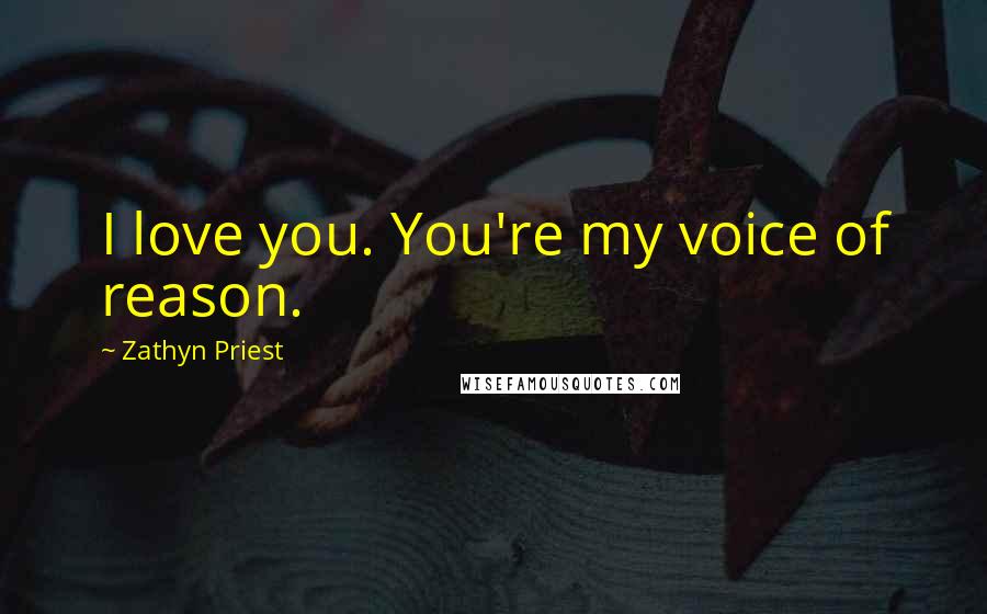 Zathyn Priest Quotes: I love you. You're my voice of reason.