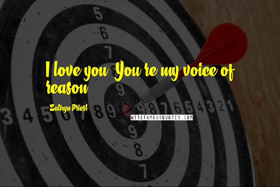 Zathyn Priest Quotes: I love you. You're my voice of reason.