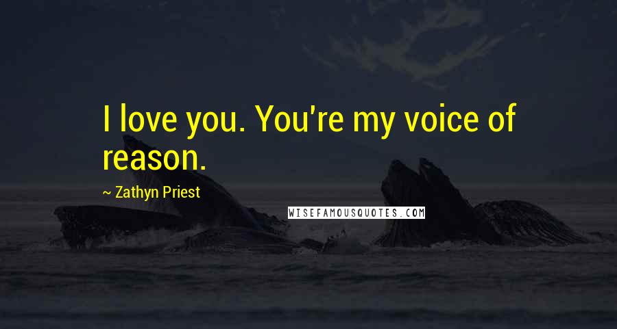 Zathyn Priest Quotes: I love you. You're my voice of reason.