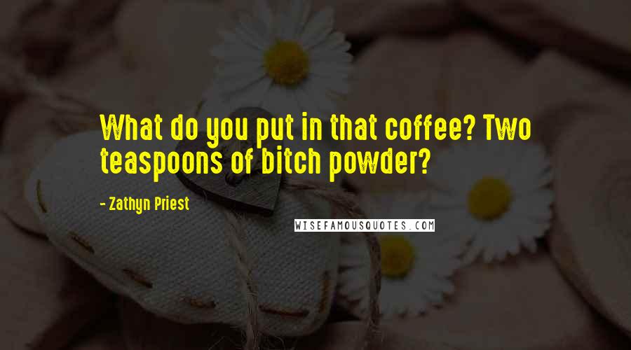 Zathyn Priest Quotes: What do you put in that coffee? Two teaspoons of bitch powder?