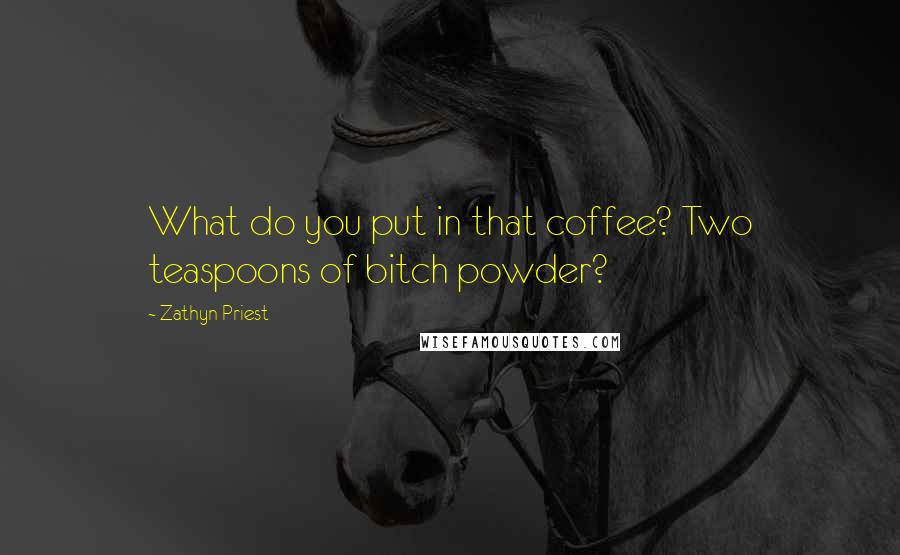 Zathyn Priest Quotes: What do you put in that coffee? Two teaspoons of bitch powder?