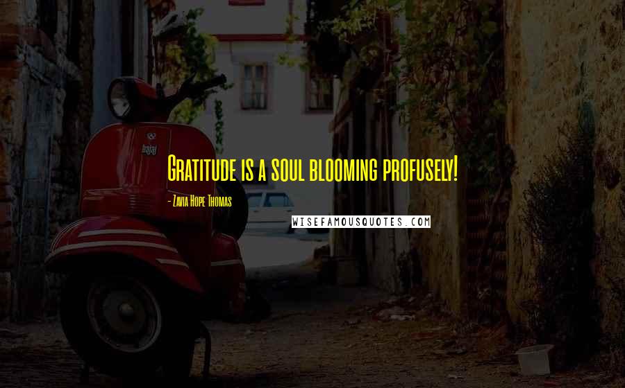 Zavia Hope Thomas Quotes: Gratitude is a soul blooming profusely!