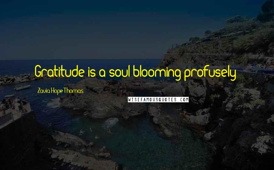 Zavia Hope Thomas Quotes: Gratitude is a soul blooming profusely!