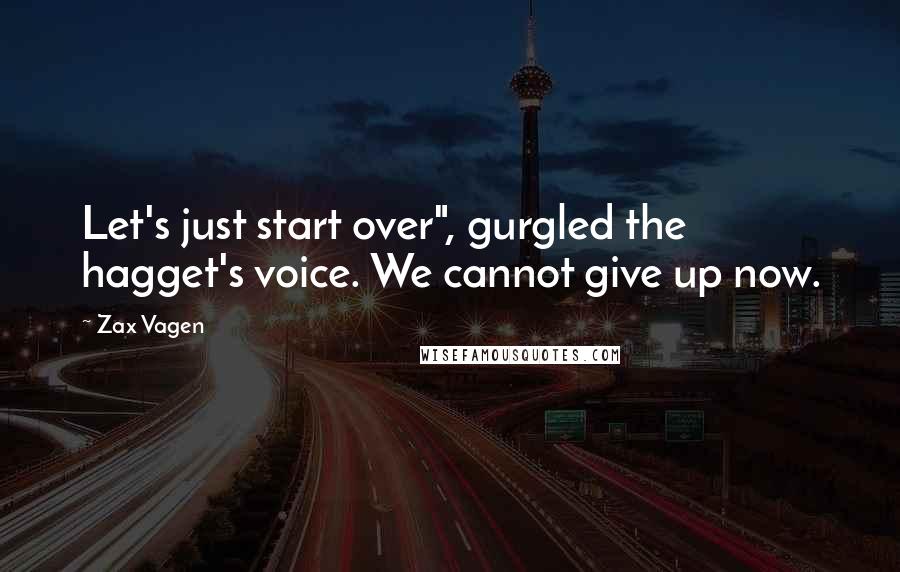 Zax Vagen Quotes: Let's just start over", gurgled the hagget's voice. We cannot give up now.