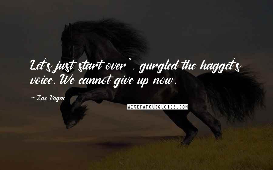 Zax Vagen Quotes: Let's just start over", gurgled the hagget's voice. We cannot give up now.
