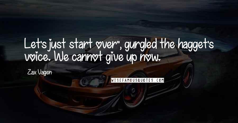 Zax Vagen Quotes: Let's just start over", gurgled the hagget's voice. We cannot give up now.