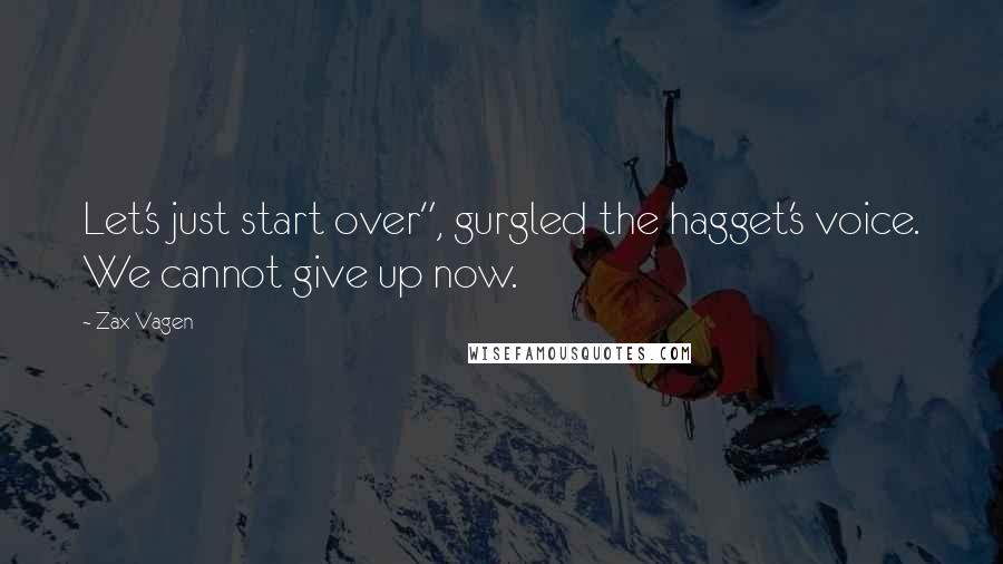 Zax Vagen Quotes: Let's just start over", gurgled the hagget's voice. We cannot give up now.