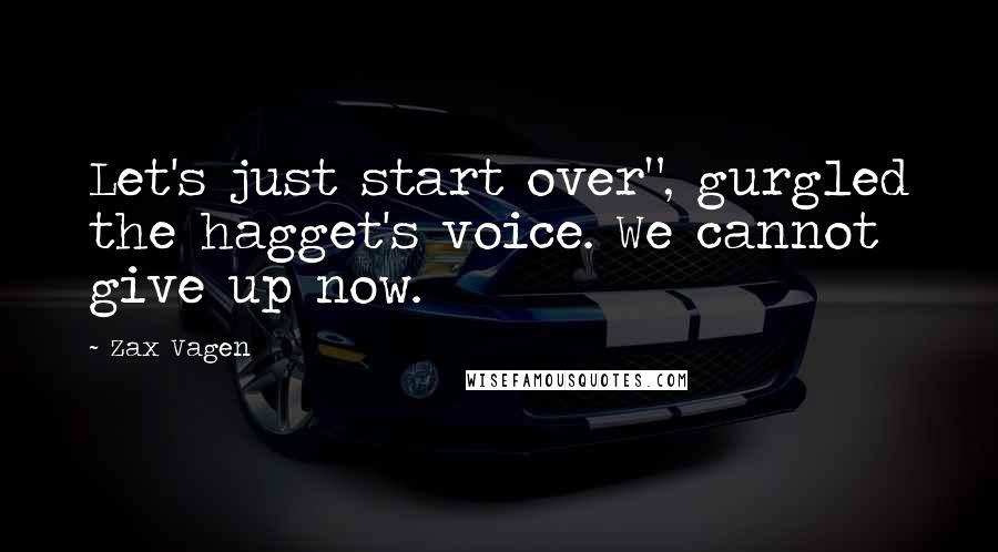 Zax Vagen Quotes: Let's just start over", gurgled the hagget's voice. We cannot give up now.