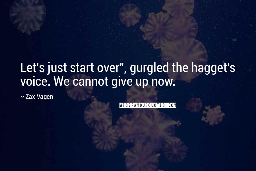 Zax Vagen Quotes: Let's just start over", gurgled the hagget's voice. We cannot give up now.