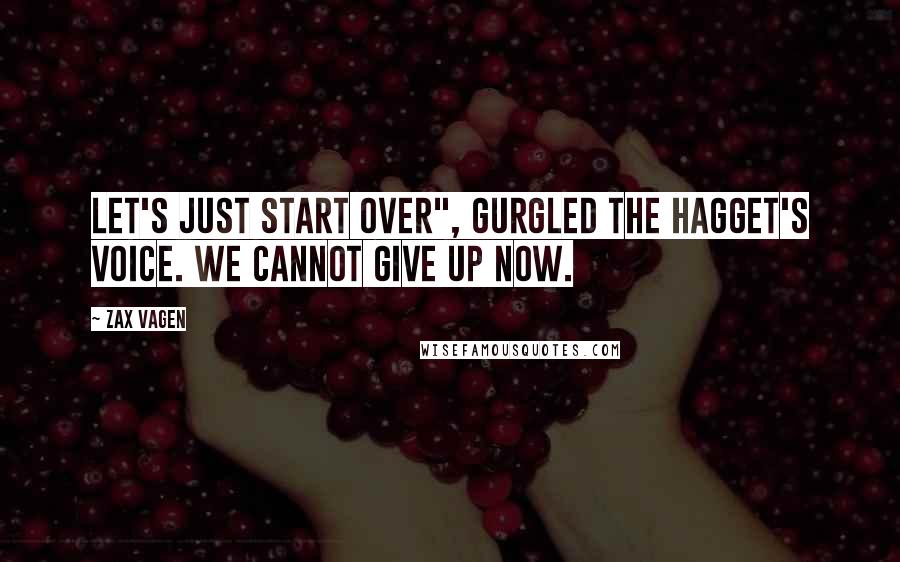 Zax Vagen Quotes: Let's just start over", gurgled the hagget's voice. We cannot give up now.