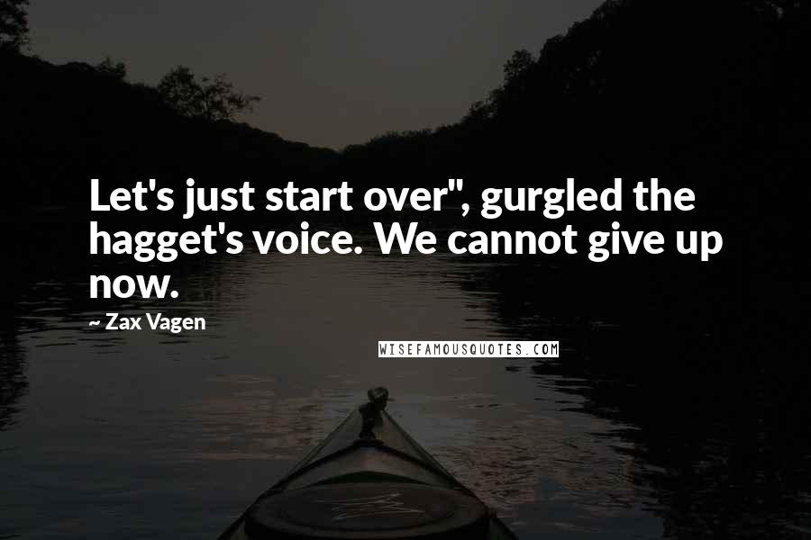 Zax Vagen Quotes: Let's just start over", gurgled the hagget's voice. We cannot give up now.