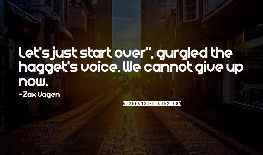 Zax Vagen Quotes: Let's just start over", gurgled the hagget's voice. We cannot give up now.
