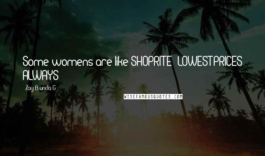 Zay-B Unda-G Quotes: Some womens are like SHOPRITE- LOWEST PRICES ALWAYS