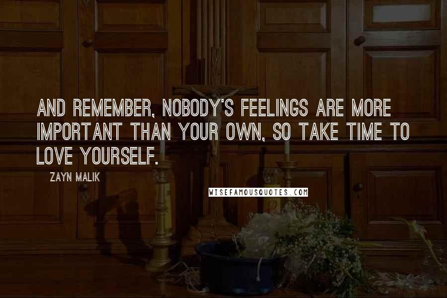 Zayn Malik Quotes: And remember, nobody's feelings are more important than your own, so take time to love yourself.