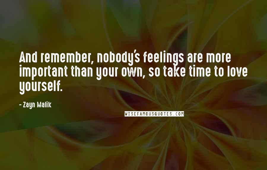 Zayn Malik Quotes: And remember, nobody's feelings are more important than your own, so take time to love yourself.