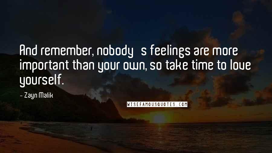 Zayn Malik Quotes: And remember, nobody's feelings are more important than your own, so take time to love yourself.