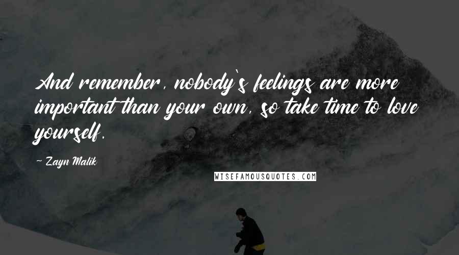 Zayn Malik Quotes: And remember, nobody's feelings are more important than your own, so take time to love yourself.