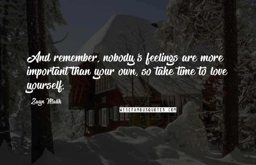 Zayn Malik Quotes: And remember, nobody's feelings are more important than your own, so take time to love yourself.