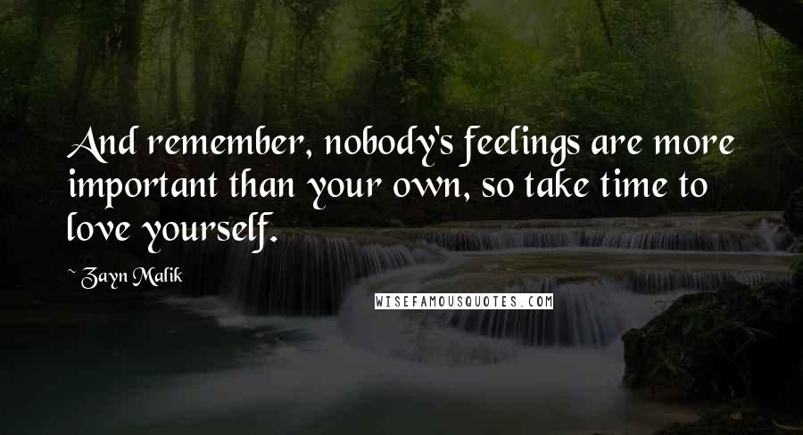 Zayn Malik Quotes: And remember, nobody's feelings are more important than your own, so take time to love yourself.