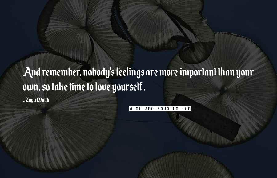 Zayn Malik Quotes: And remember, nobody's feelings are more important than your own, so take time to love yourself.