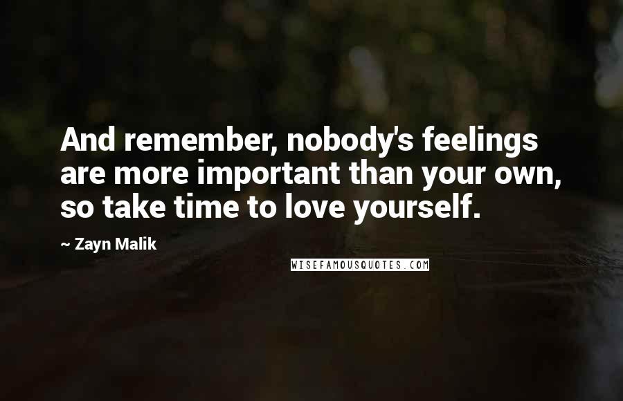 Zayn Malik Quotes: And remember, nobody's feelings are more important than your own, so take time to love yourself.