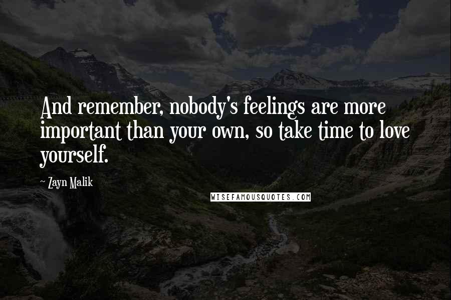 Zayn Malik Quotes: And remember, nobody's feelings are more important than your own, so take time to love yourself.